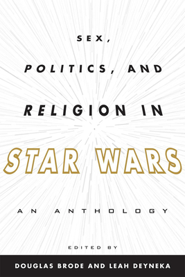 Sex, Politics, and Religion in Star Wars: An Anthology - Brode, Douglas (Editor), and Deyneka, Leah (Editor)