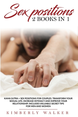 Sex Positions: This book includes: Kama Sutra Sex Positions + Sex Positions for Couples. Transform Your Sexual Life, Increase Intimacy and Improve Your Re-lationship. Includes Valuable Secret Tips for Men and Women - Walker, Kimberly