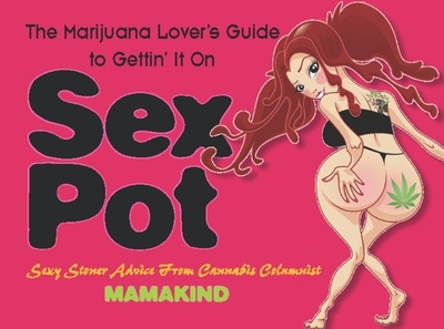 Sex Pot: The Marijuana Lover's Guide to Gettin' It On - Mamakind