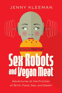 Sex Robots and Vegan Meat: Adventures at the Frontier of Birth, Food, Sex, and Death