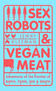 Sex Robots & Vegan Meat: Adventures at the Frontier of Birth, Food, Sex & Death
