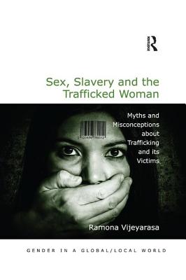 Sex, Slavery and the Trafficked Woman: Myths and Misconceptions about Trafficking and its Victims - Vijeyarasa, Ramona