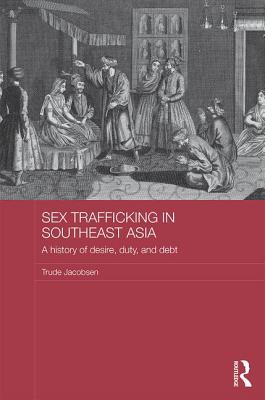 Sex Trafficking in Southeast Asia: A History of Desire, Duty, and Debt - Jacobsen, Trude