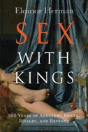 Sex with Kings: 500 Years of Adultery, Power, Rivalry, and Revenge - Herman, Eleanor