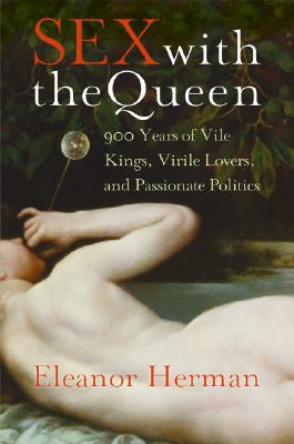 Sex with the Queen: 900 Years of Vile Kings, Virile Lovers, and Passionate Politics - Herman, Eleanor