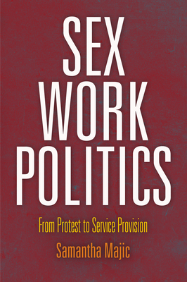 Sex Work Politics: From Protest to Service Provision - Majic, Samantha