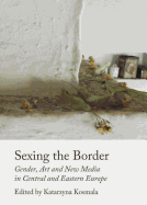 Sexing the Border: Gender, Art and New Media in Central and Eastern Europe - Kosmala, Katarzyna (Editor)
