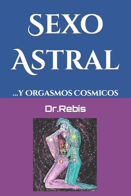 Sexo Astral: ...y Orgasmos Cosmicos - Nauthiel, and Dr Rebis