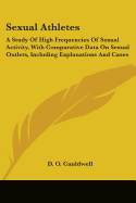 Sexual Athletes: A Study Of High Frequencies Of Sexual Activity, With Comparative Data On Sexual Outlets, Including Explanations And Cases