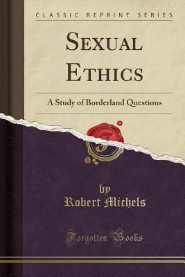 Sexual Ethics: A Study of Borderland Questions (Classic Reprint) - Michels, Robert, Dr.