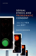 Sexual Ethics and Problematic Consent: When Does Yes Mean No?