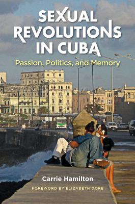 Sexual Revolutions in Cuba: Passion, Politics, and Memory - Hamilton, Carrie, and Dore, Elizabeth (Foreword by)