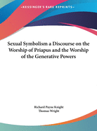 Sexual Symbolism a Discourse on the Worship of Priapus and the Worship of the Generative Powers