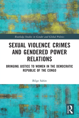 Sexual Violence Crimes and Gendered Power Relations: Bringing Justice to Women in the Democratic Republic of the Congo - Sahin, Bilge