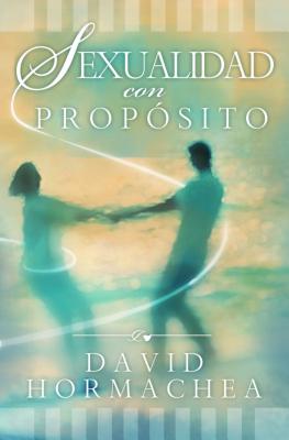 Sexualidad Con Propsito - Hormachea, David, Dr.