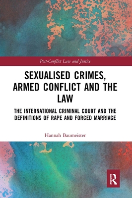 Sexualised Crimes, Armed Conflict and the Law: The International Criminal Court and the Definitions of Rape and Forced Marriage - Baumeister, Hannah