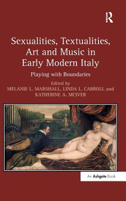 Sexualities, Textualities, Art and Music in Early Modern Italy: Playing with Boundaries - Marshall, Melanie L. (Editor), and Carroll, Linda L. (Editor), and McIver, Katherine A. (Editor)