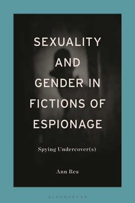 Sexuality and Gender in Fictions of Espionage: Spying Undercover(s) - Rea, Ann (Editor)