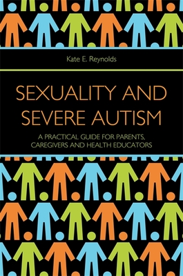 Sexuality and Severe Autism: A Practical Guide for Parents, Caregivers and Health Educators - Reynolds, Kate E.