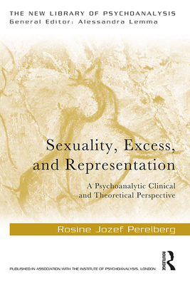 Sexuality, Excess, and Representation: A Psychoanalytic Clinical and Theoretical Perspective - Perelberg, Rosine Jozef