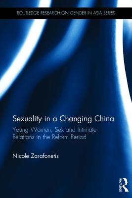 Sexuality in a Changing China: Young Women, Sex and Intimate Relations in the Reform Period - Zarafonetis, Nicole