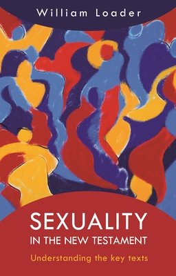 Sexuality in the New Testament: Understanding The Key Texts - Loader, William