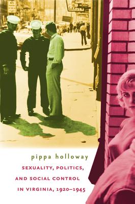 Sexuality, Politics, and Social Control in Virginia, 1920-1945 - Holloway, Pippa