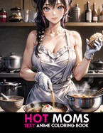 Sexy Anime Coloring Book: Hot Moms: MILFS Coloring Pages for Adults Fun and Relaxation.