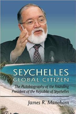 Seychelles Global Citizen: The Autobiography of the Founding President of the Republic of Seychelles - Mancham, James
