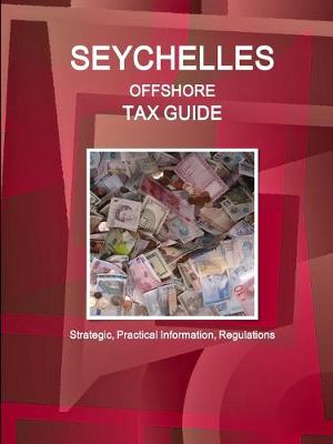 Seychelles Offshore Tax Guide - Strategic, Practical Information, Regulations - Ibp Inc