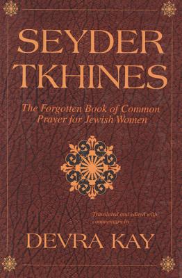 Seyder Tkhines: The Forgotten Book of Common Prayer for Jewish Women - Kay, Devra