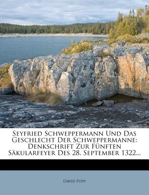 Seyfried Schweppermann Und Das Geschlecht Der Schweppermanne: Denkschrift Zur F?nften S?kularfeyer Des 28. September 1322... - Popp, David