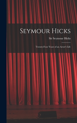 Seymour Hicks: Twenty-four Years of an Actor's Life - Hicks, Seymour, Sir (Creator)