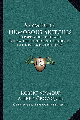 Seymour's Humorous Sketches: Comprising Eighty-Six Caricature Etchings, Illustrated In Prose And Verse (1888) - Seymour, Robert, and Crowquill, Alfred, and Bohn, Henry George