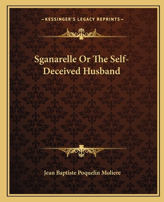 Sganarelle or the Self-Deceived Husband - Moliere, Jean-Baptiste