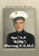 Sgt. A.F. Kelly Murray U.S.M.C.: A Hoosier Hibernian in the Great Pacific War - Murray, Kevin Charles