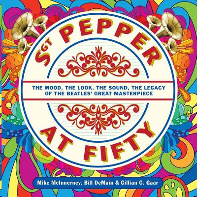 Sgt. Pepper at Fifty: The Mood, the Look, the Sound, the Legacy of the Beatles' Great Masterpiece - McInnerney, Mike, and DeMain, Bill, and Gaar, Gillian G