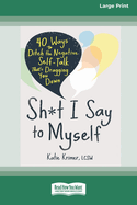 Sh*t I Say to Myself: 40 Ways to Ditch the Negative Self-Talk That's Dragging You Down (16pt Large Print Edition)