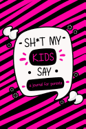 Sh*t My Kids Say a Journal for Parents: A Parents' Journal of Unforgettable Quotes