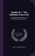 Shabtot H' = "The Sabbaths of the Lord": Being Sabbath Meditations of the Pentateuch and Haphtorahs ...