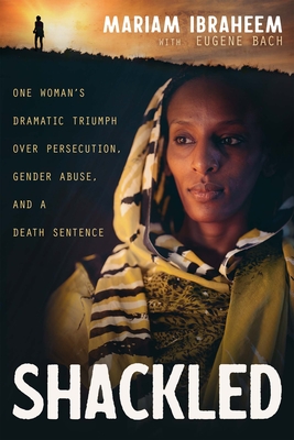 Shackled: One Woman's Dramatic Triumph Over Persecution, Gender Abuse, and a Death Sentence - Ibraheem, Mariam, and Bach, Eugene