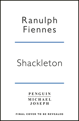 Shackleton: How the Captain of the newly discovered Endurance saved his crew in the Antarctic - Fiennes, Ranulph