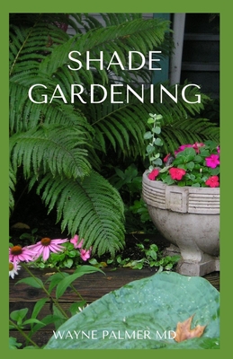 Shade Gardening: How To Plant And Grow A Garden That Lighten Up The Shadow - Palmer, Wayne, MD