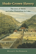 Shade Grown Slavery: The Lives of Slaves on Coffee Plantations in Cuba