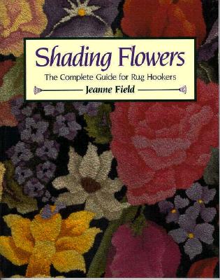 Shading Flowers: The Complete Guide for Rug Hookers - Field, Jeanne