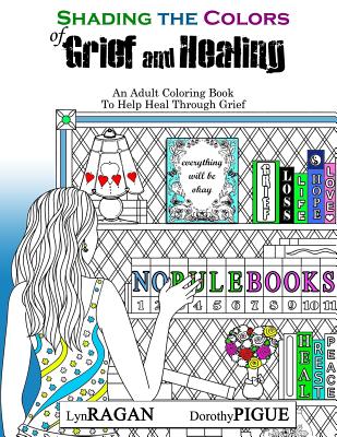 Shading The Colors of Grief and Healing: An Adult Coloring Book To Help Heal Through Grief - Pigue, Dorothy, and Ragan, Lyn