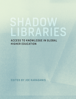 Shadow Libraries: Access to Knowledge in Global Higher Education - Karaganis, Joe (Editor)