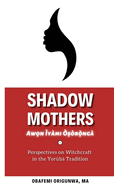 Shadow Mothers: Awon Iyami Os or nga Perspectives on Witchcraft in the Yor?b Tradition
