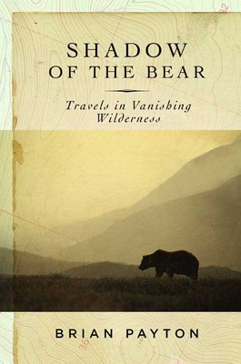 Shadow of the Bear: Travels in Vanishing Wilderness - Payton, Brian