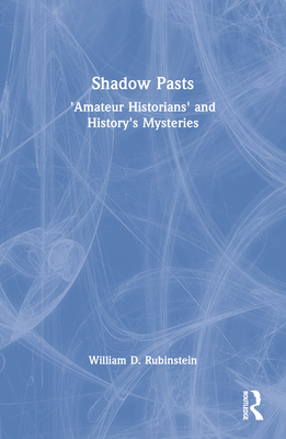 Shadow Pasts: 'Amateur Historians' and History's Mysteries - Rubinstein, William D
